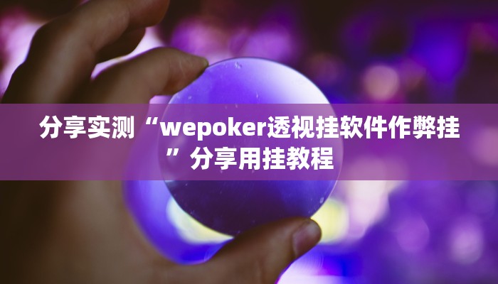 分享实测“wepoker透视挂软件作弊挂”分享用挂教程