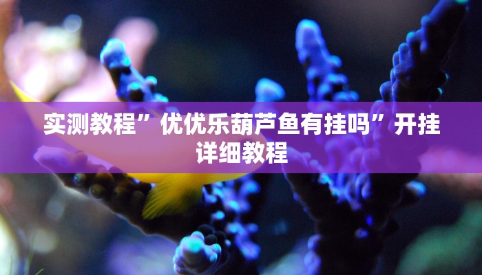 实测教程”优优乐葫芦鱼有挂吗”开挂详细教程