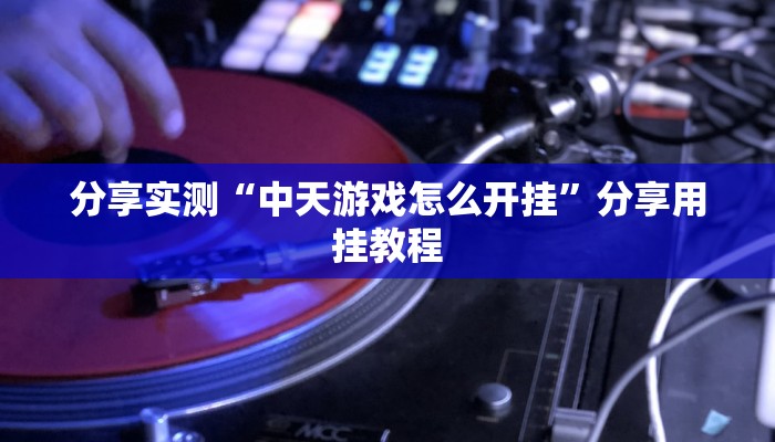 分享实测“中天游戏怎么开挂”分享用挂教程