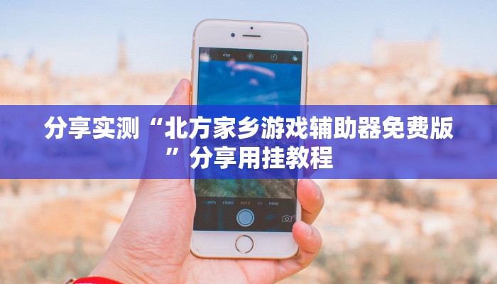 分享实测“北方家乡游戏辅助器免费版”分享用挂教程