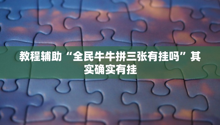 教程辅助“全民牛牛拼三张有挂吗”其实确实有挂