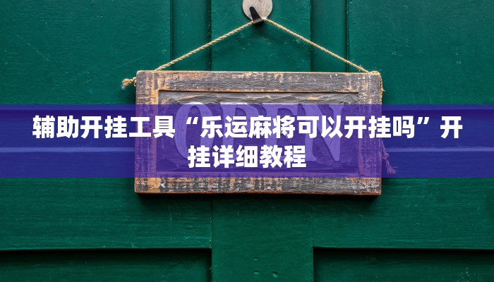 辅助开挂工具“乐运麻将可以开挂吗”开挂详细教程