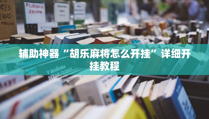 辅助神器“胡乐麻将怎么开挂”详细开挂教程