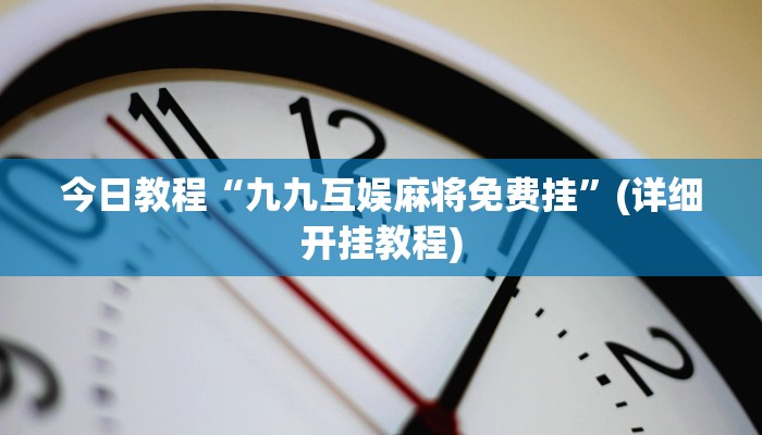 今日教程“九九互娱麻将免费挂”(详细开挂教程)