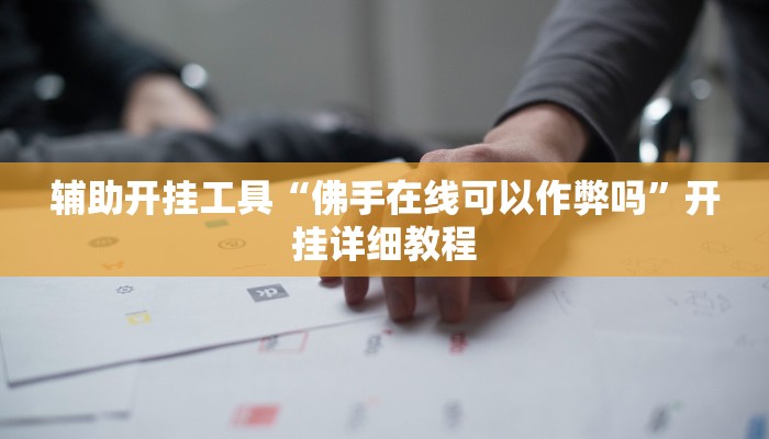 辅助开挂工具“佛手在线可以作弊吗”开挂详细教程