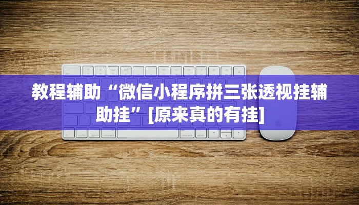 教程辅助“微信小程序拼三张透视挂辅助挂”[原来真的有挂]
