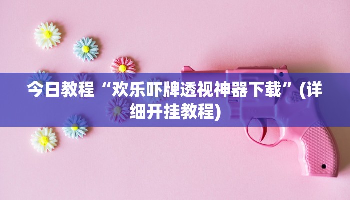今日教程“欢乐吓牌透视神器下载”(详细开挂教程)