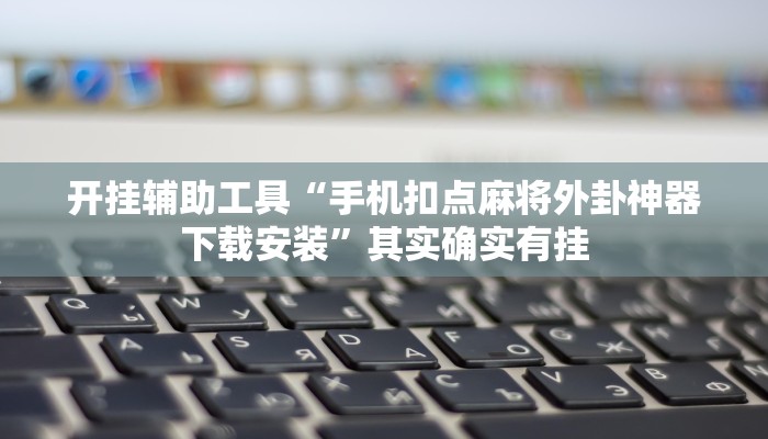 开挂辅助工具“手机扣点麻将外卦神器下载安装”其实确实有挂