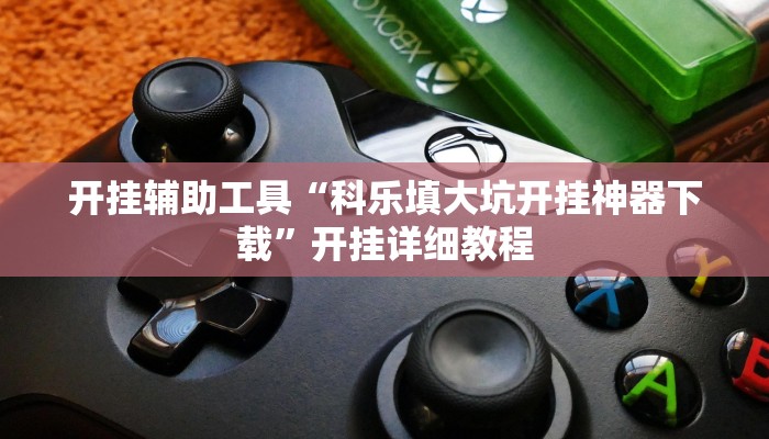 开挂辅助工具“科乐填大坑开挂神器下载”开挂详细教程