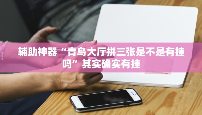 辅助神器“青鸟大厅拼三张是不是有挂吗”其实确实有挂