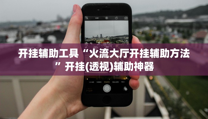 开挂辅助工具“火流大厅开挂辅助方法”开挂(透视)辅助神器