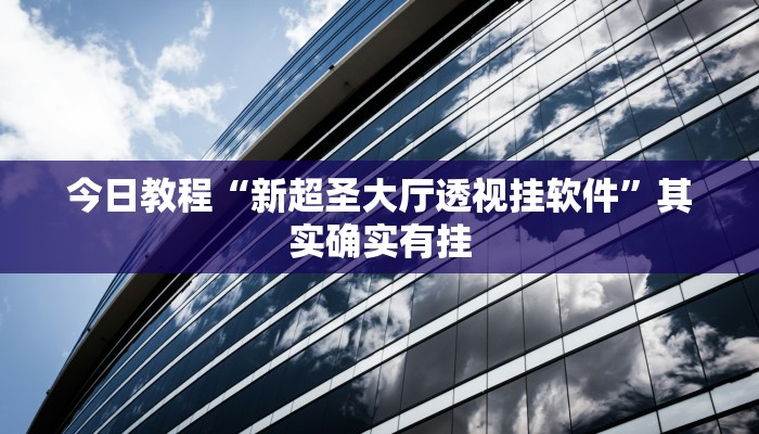 今日教程“新超圣大厅透视挂软件”其实确实有挂