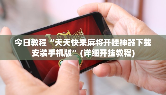 今日教程“天天快来麻将开挂神器下载安装手机版”(详细开挂教程)