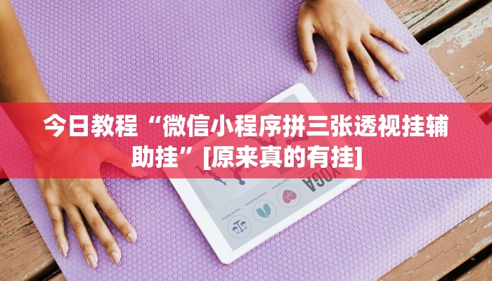 今日教程“微信小程序拼三张透视挂辅助挂”[原来真的有挂]