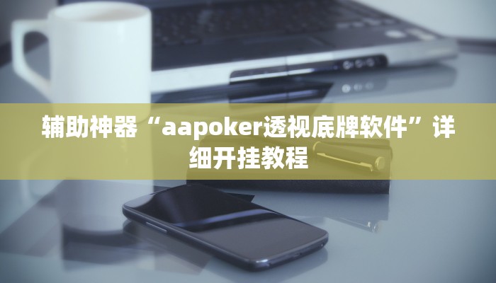 辅助神器“aapoker透视底牌软件”详细开挂教程