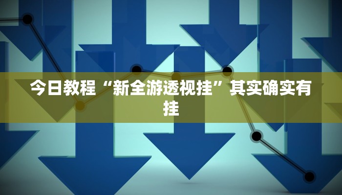 今日教程“新全游透视挂”其实确实有挂