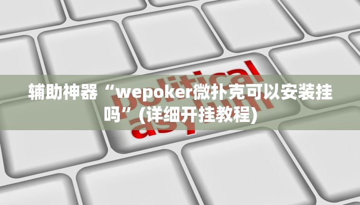 辅助神器“wepoker微扑克可以安装挂吗”(详细开挂教程)