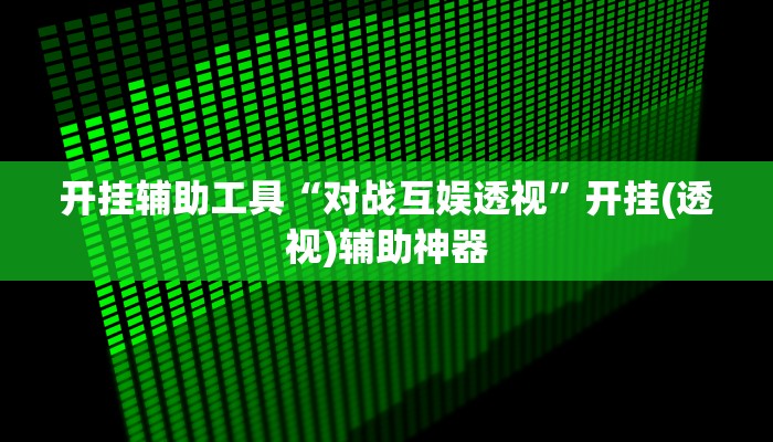 开挂辅助工具“对战互娱透视”开挂(透视)辅助神器