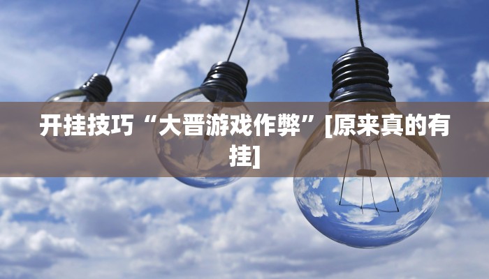 开挂技巧“大晋游戏作弊”[原来真的有挂]