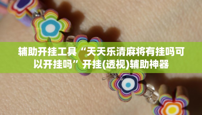 辅助开挂工具“天天乐清麻将有挂吗可以开挂吗”开挂(透视)辅助神器