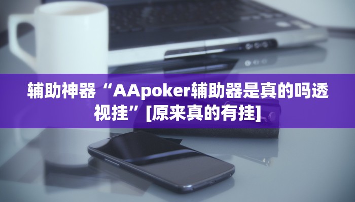 辅助神器“AApoker辅助器是真的吗透视挂”[原来真的有挂]