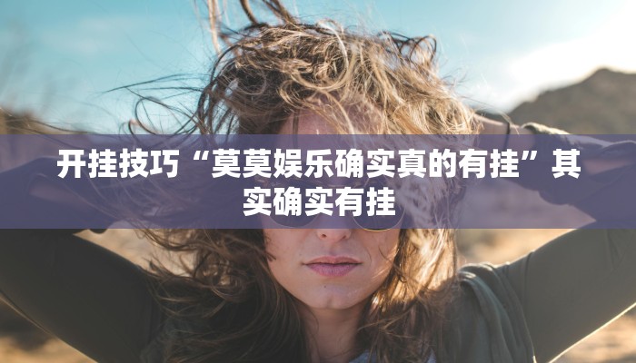 开挂技巧“莫莫娱乐确实真的有挂”其实确实有挂