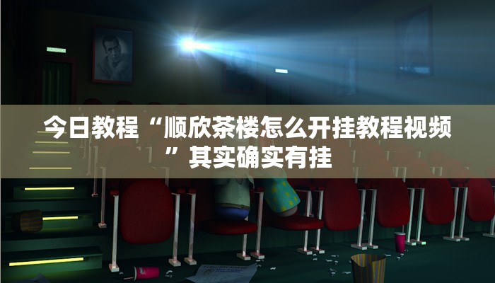 今日教程“顺欣茶楼怎么开挂教程视频”其实确实有挂