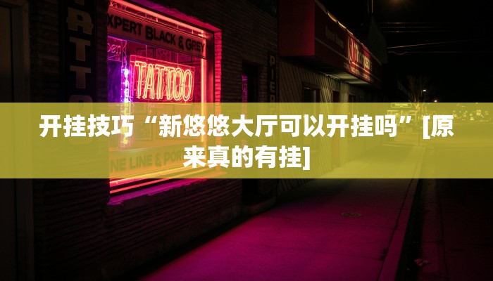 开挂技巧“新悠悠大厅可以开挂吗”[原来真的有挂]