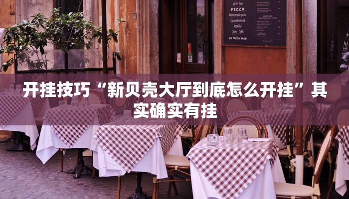 开挂技巧“新贝壳大厅到底怎么开挂”其实确实有挂