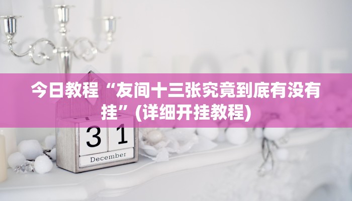 今日教程“友间十三张究竟到底有没有挂”(详细开挂教程)