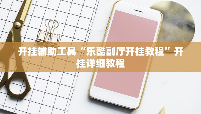 开挂辅助工具“乐酷副厅开挂教程”开挂详细教程