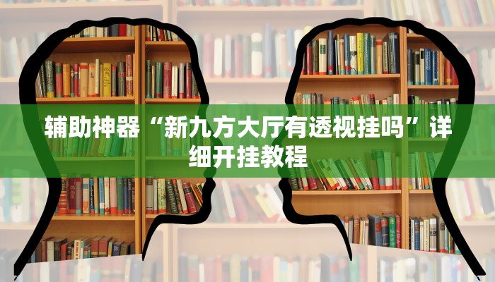 辅助神器“新九方大厅有透视挂吗”详细开挂教程