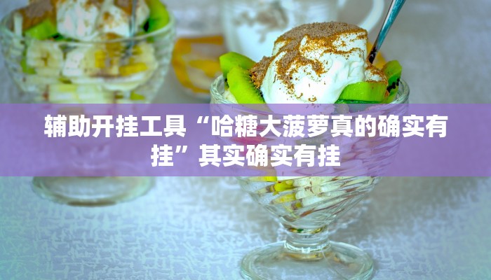 辅助开挂工具“哈糖大菠萝真的确实有挂”其实确实有挂