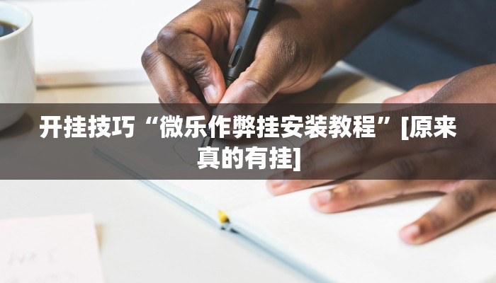 开挂技巧“微乐作弊挂安装教程”[原来真的有挂]