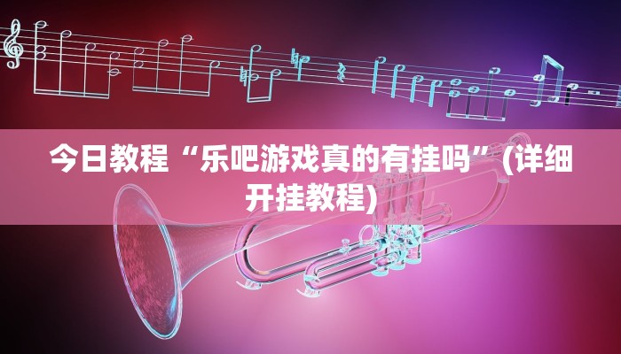 今日教程“乐吧游戏真的有挂吗”(详细开挂教程)