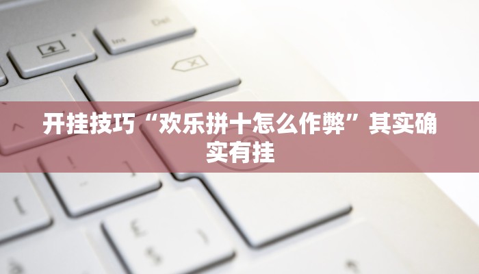 开挂技巧“欢乐拼十怎么作弊”其实确实有挂