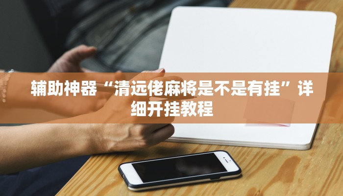 辅助神器“清远佬麻将是不是有挂”详细开挂教程