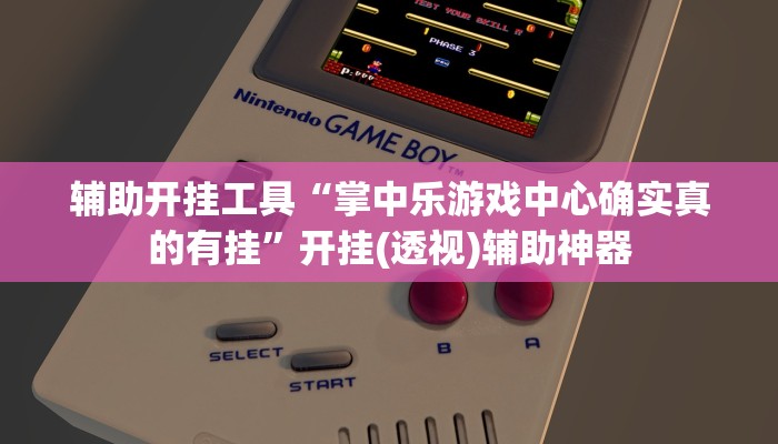 辅助开挂工具“掌中乐游戏中心确实真的有挂”开挂(透视)辅助神器