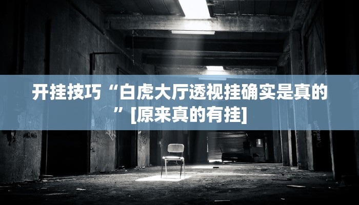 开挂技巧“白虎大厅透视挂确实是真的”[原来真的有挂]