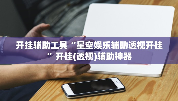 开挂辅助工具“星空娱乐辅助透视开挂”开挂(透视)辅助神器