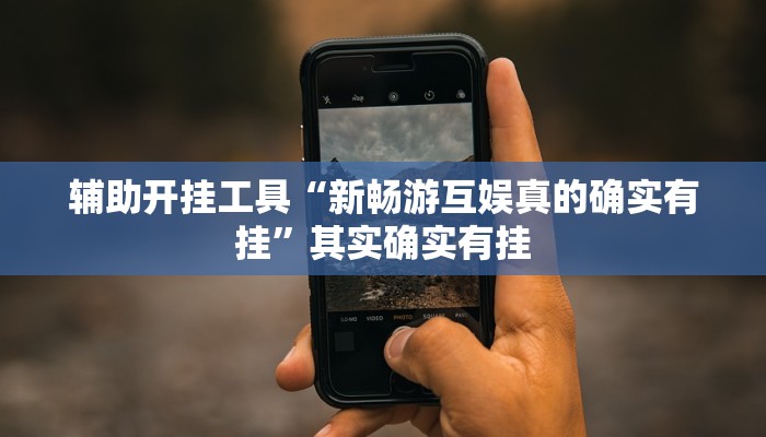 辅助开挂工具“新畅游互娱真的确实有挂”其实确实有挂