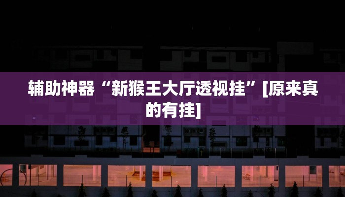 辅助神器“新猴王大厅透视挂”[原来真的有挂]