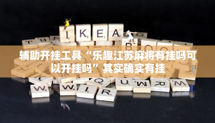 辅助开挂工具“乐趣江苏麻将有挂吗可以开挂吗”其实确实有挂