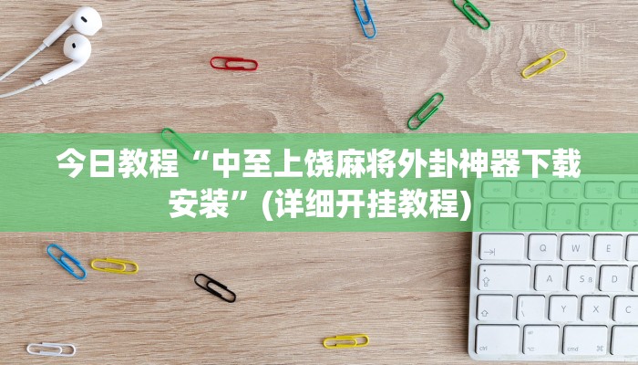 今日教程“中至上饶麻将外卦神器下载安装”(详细开挂教程)