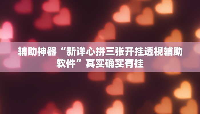 辅助神器“新详心拼三张开挂透视辅助软件”其实确实有挂