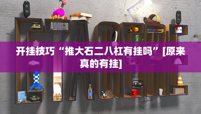 开挂技巧“推大石二八杠有挂吗”[原来真的有挂]