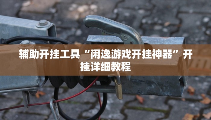 辅助开挂工具“闲逸游戏开挂神器”开挂详细教程