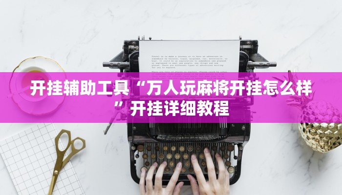 开挂辅助工具“万人玩麻将开挂怎么样”开挂详细教程