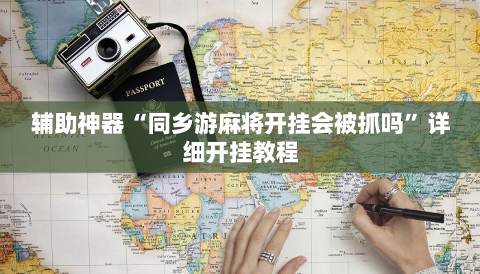 辅助神器“同乡游麻将开挂会被抓吗”详细开挂教程