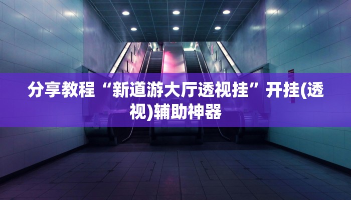 分享教程“新道游大厅透视挂”开挂(透视)辅助神器